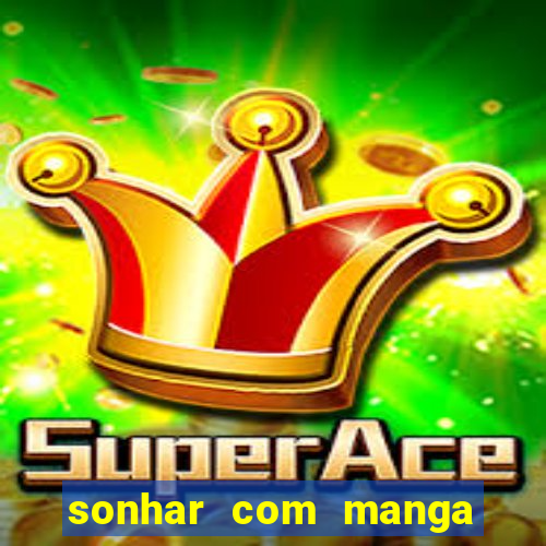 sonhar com manga no jogo do bicho